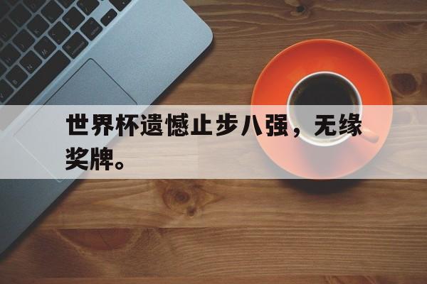 Kaiyuan Game card-世界杯遗憾止步八强，无缘奖牌。
