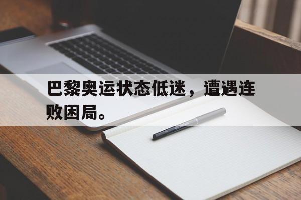开元棋牌-巴黎奥运状态低迷，遭遇连败困局。