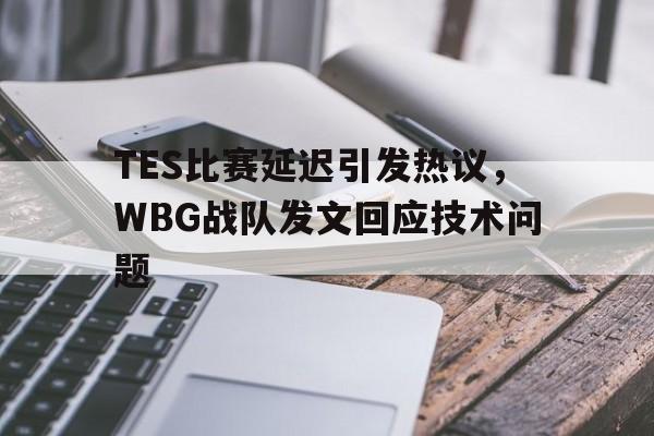 KY Gaming-TES比赛延迟引发热议，WBG战队发文回应技术问题