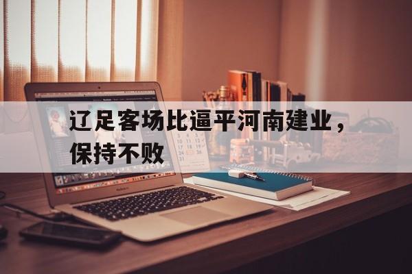 开元官网登录入口-辽足客场比逼平河南建业，保持不败