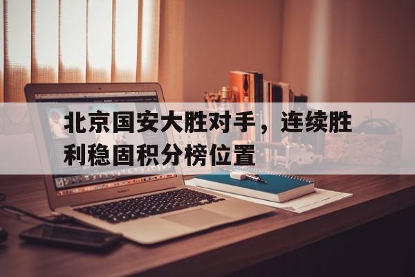 开元官网登录入口-北京国安大胜对手，连续胜利稳固积分榜位置