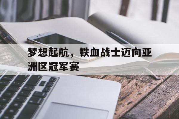 开元官网登录入口-梦想起航，铁血战士迈向亚洲区冠军赛