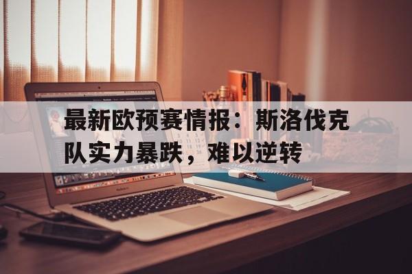 Kaiyuan Game card-最新欧预赛情报：斯洛伐克队实力暴跌，难以逆转