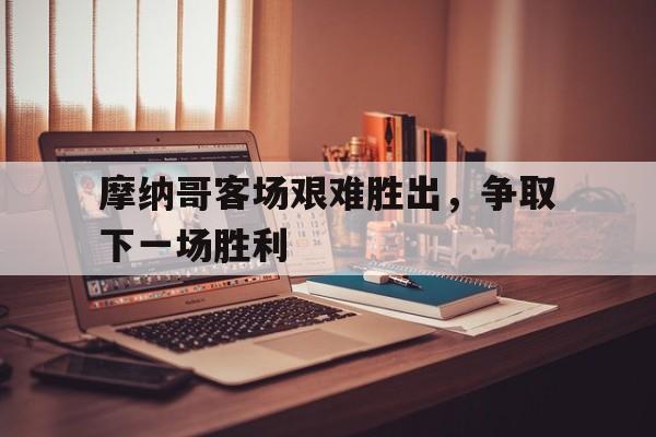 开元棋牌-摩纳哥客场艰难胜出，争取下一场胜利